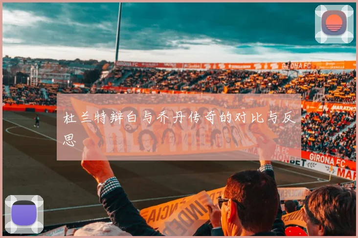 杜兰特辩白与乔丹传奇的对比与反思