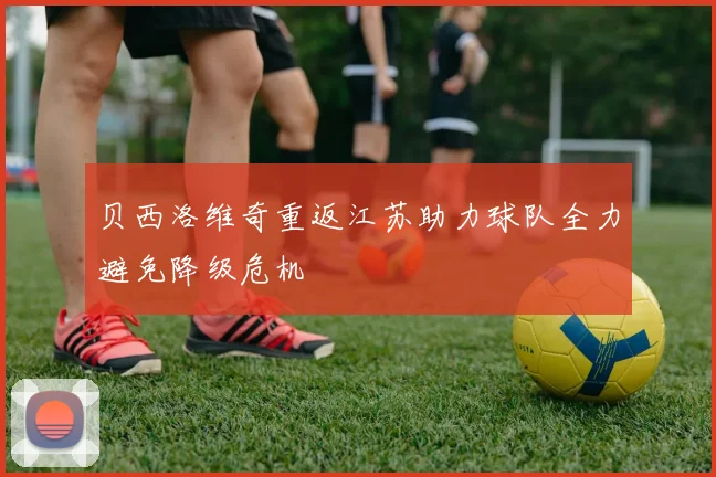贝西洛维奇重返江苏助力球队全力避免降级危机