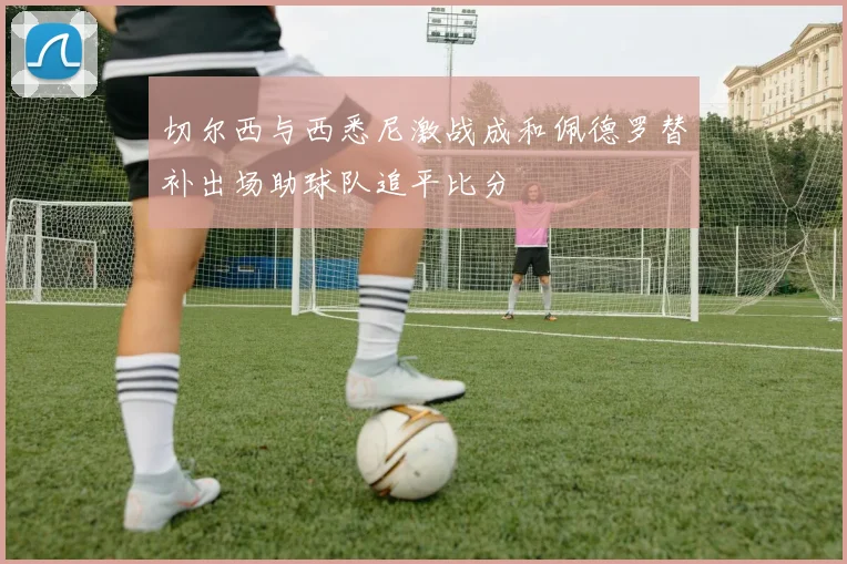切尔西与西悉尼激战成和佩德罗替补出场助球队追平比分