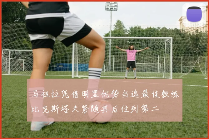 马祖拉凭借明显优势当选最佳教练比克斯塔夫紧随其后位列第二