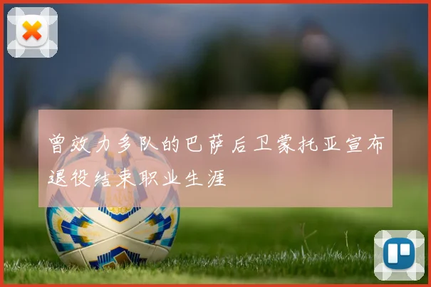 曾效力多队的巴萨后卫蒙托亚宣布退役结束职业生涯
