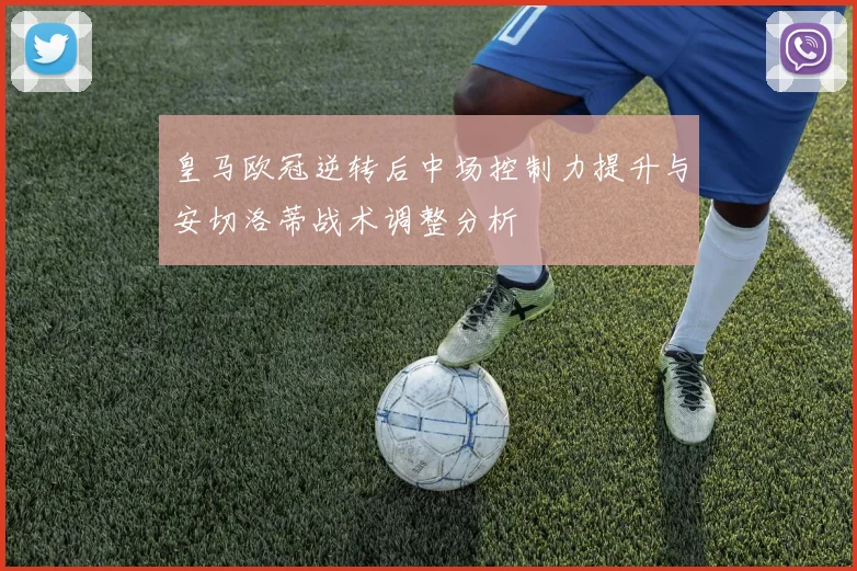 皇马欧冠逆转后中场控制力提升与安切洛蒂战术调整分析