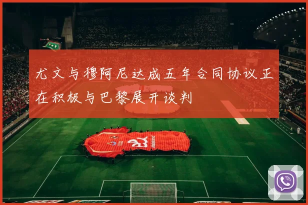 尤文与穆阿尼达成五年合同协议正在积极与巴黎展开谈判