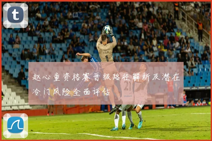 赵心童资格赛晋级路径解析及潜在冷门风险全面评估