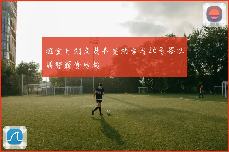 掘金计划交易齐克纳吉与26号签以调整薪资结构