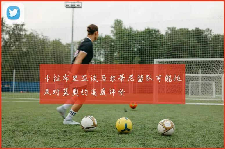 卡拉布里亚谈马尔蒂尼留队可能性及对莱奥的高度评价
