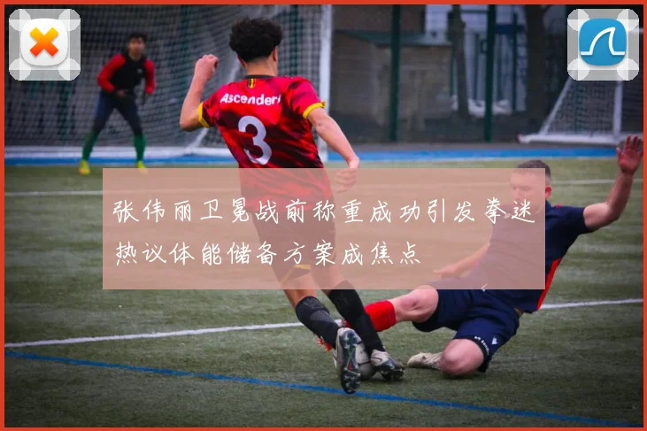 张伟丽卫冕战前称重成功引发拳迷热议体能储备方案成焦点