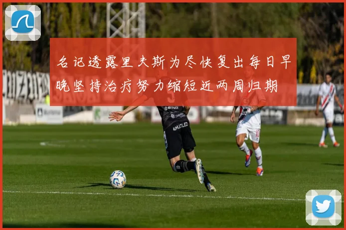 名记透露里夫斯为尽快复出每日早晚坚持治疗努力缩短近两周归期